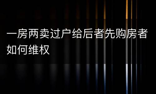 一房两卖过户给后者先购房者如何维权