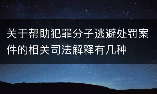 关于帮助犯罪分子逃避处罚案件的相关司法解释有几种