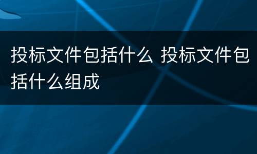 投标文件包括什么 投标文件包括什么组成