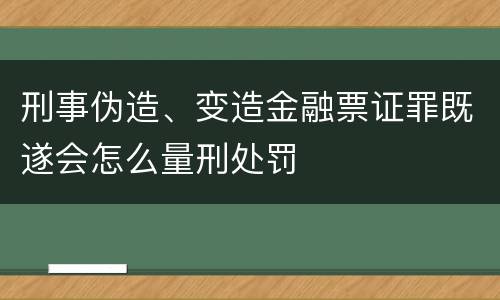 刑事伪造、变造金融票证罪既遂会怎么量刑处罚