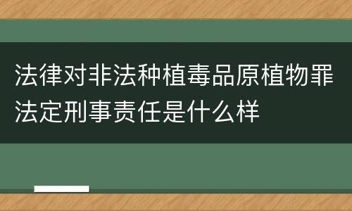 法律对非法种植毒品原植物罪法定刑事责任是什么样