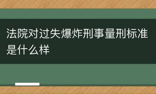法院对过失爆炸刑事量刑标准是什么样