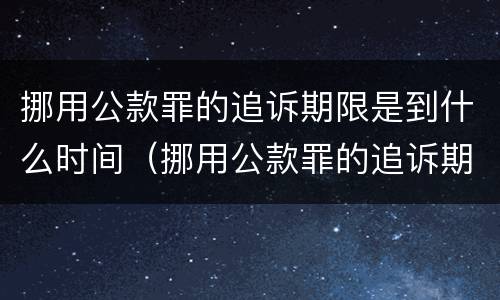 挪用公款罪的追诉期限是到什么时间（挪用公款罪的追诉期限从什么时候开始计算）