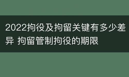 2022拘役及拘留关键有多少差异 拘留管制拘役的期限