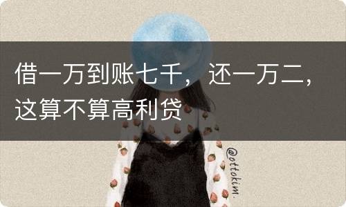 借一万到账七千，还一万二，这算不算高利贷