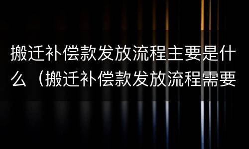 搬迁补偿款发放流程主要是什么（搬迁补偿款发放流程需要多久）