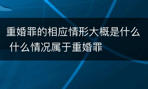 重婚罪的相应情形大概是什么 什么情况属于重婚罪