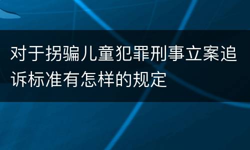 对于拐骗儿童犯罪刑事立案追诉标准有怎样的规定