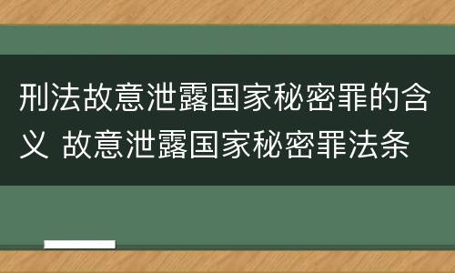 刑法故意泄露国家秘密罪的含义 故意泄露国家秘密罪法条