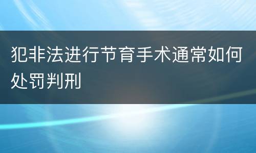犯非法进行节育手术通常如何处罚判刑