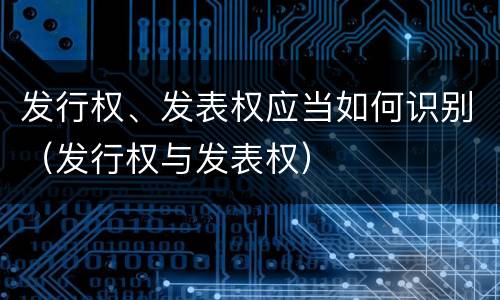 发行权、发表权应当如何识别（发行权与发表权）