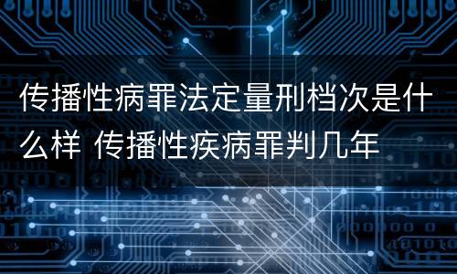 传播性病罪法定量刑档次是什么样 传播性疾病罪判几年