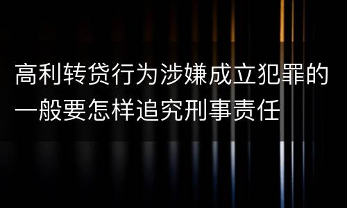 高利转贷行为涉嫌成立犯罪的一般要怎样追究刑事责任