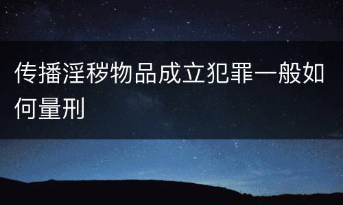 传播淫秽物品成立犯罪一般如何量刑