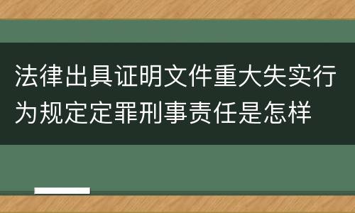 法律出具证明文件重大失实行为规定定罪刑事责任是怎样