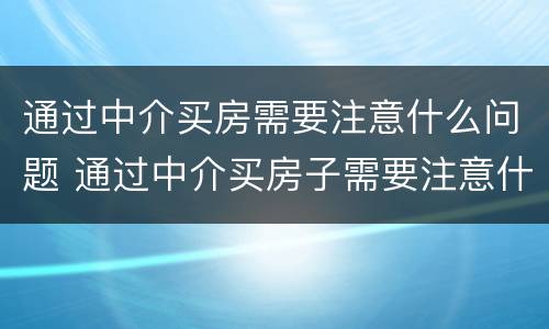 通过中介买房需要注意什么问题 通过中介买房子需要注意什么