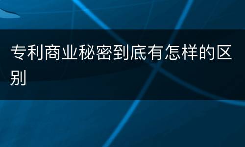 专利商业秘密到底有怎样的区别