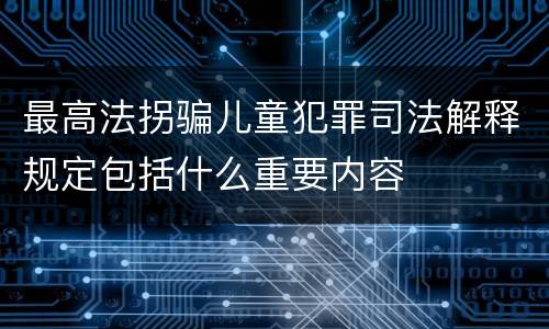 最高法拐骗儿童犯罪司法解释规定包括什么重要内容