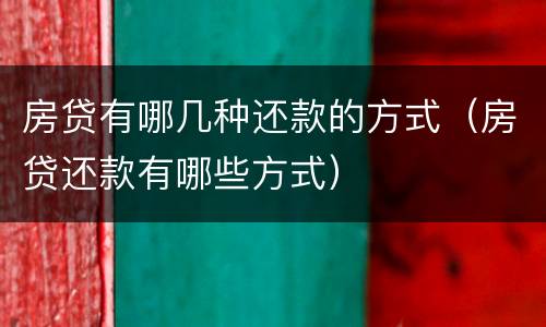 房贷有哪几种还款的方式（房贷还款有哪些方式）