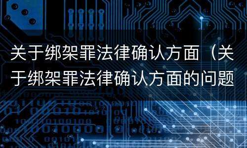 关于绑架罪法律确认方面（关于绑架罪法律确认方面的问题）