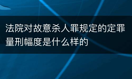 法院对故意杀人罪规定的定罪量刑幅度是什么样的