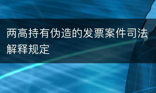 两高持有伪造的发票案件司法解释规定