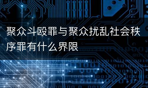 聚众斗殴罪与聚众扰乱社会秩序罪有什么界限