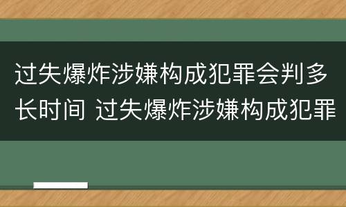 过失爆炸涉嫌构成犯罪会判多长时间 过失爆炸涉嫌构成犯罪会判多长时间刑期