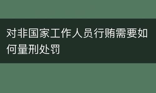 对非国家工作人员行贿需要如何量刑处罚