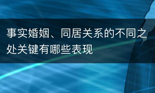 事实婚姻、同居关系的不同之处关键有哪些表现
