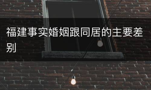 福建事实婚姻跟同居的主要差别