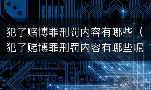 犯了赌博罪刑罚内容有哪些（犯了赌博罪刑罚内容有哪些呢）