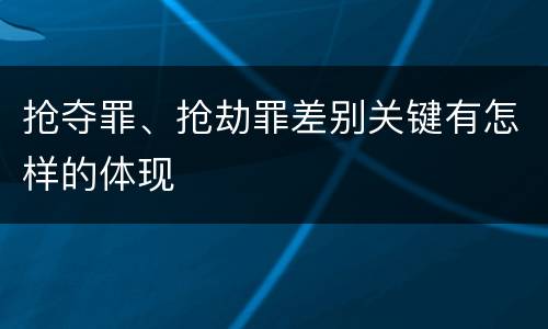 抢夺罪、抢劫罪差别关键有怎样的体现