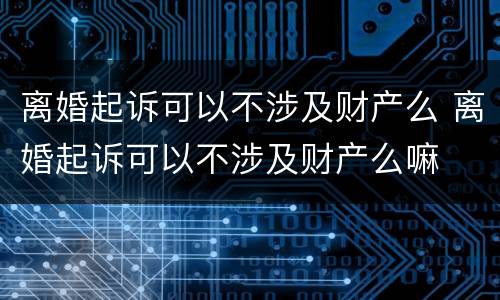 离婚起诉可以不涉及财产么 离婚起诉可以不涉及财产么嘛