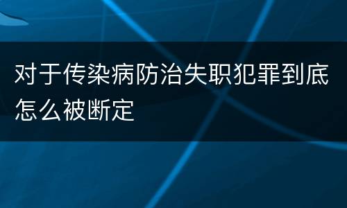 对于传染病防治失职犯罪到底怎么被断定