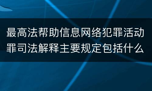 最高法帮助信息网络犯罪活动罪司法解释主要规定包括什么