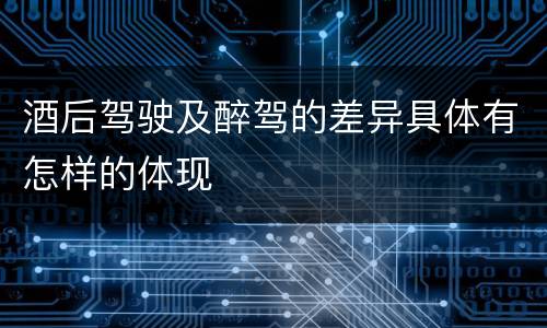 酒后驾驶及醉驾的差异具体有怎样的体现
