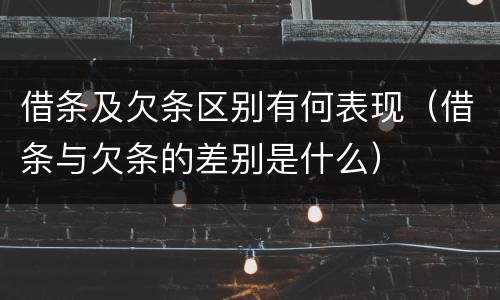 借条及欠条区别有何表现（借条与欠条的差别是什么）