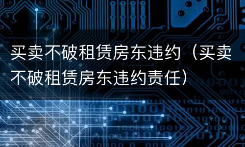 买卖不破租赁房东违约（买卖不破租赁房东违约责任）