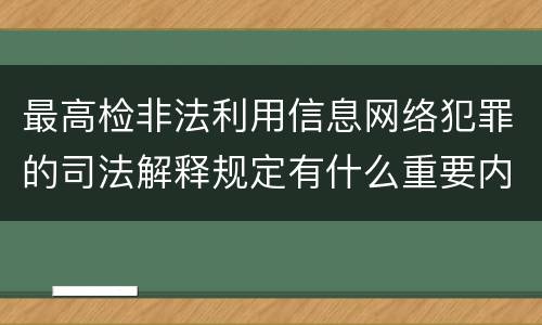 最高检非法利用信息网络犯罪的司法解释规定有什么重要内容