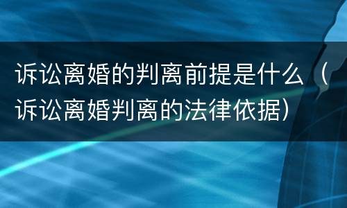 诉讼离婚的判离前提是什么（诉讼离婚判离的法律依据）