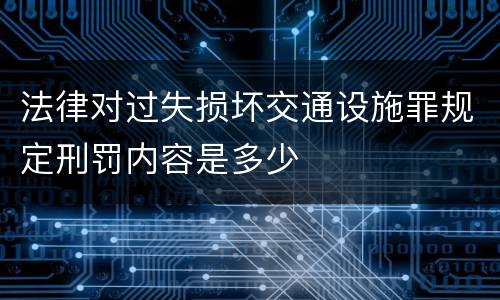 法律对过失损坏交通设施罪规定刑罚内容是多少