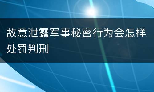 故意泄露军事秘密行为会怎样处罚判刑