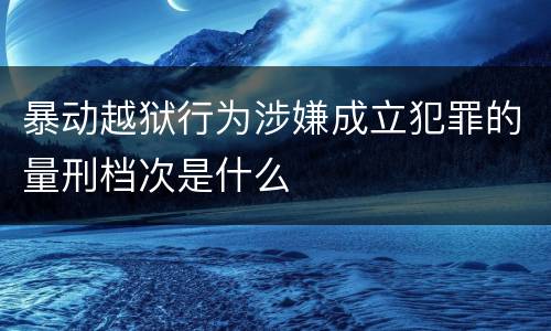 暴动越狱行为涉嫌成立犯罪的量刑档次是什么