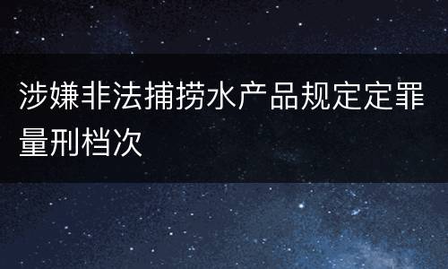 涉嫌非法捕捞水产品规定定罪量刑档次