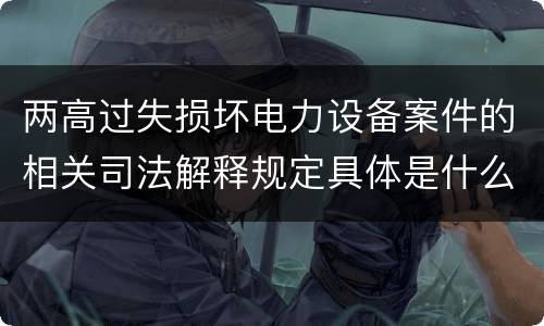 两高过失损坏电力设备案件的相关司法解释规定具体是什么重要内容