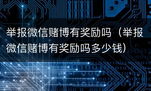 举报微信赌博有奖励吗（举报微信赌博有奖励吗多少钱）