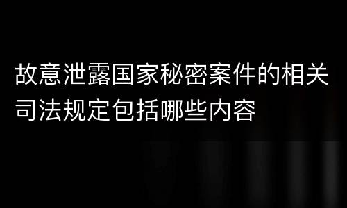 故意泄露国家秘密案件的相关司法规定包括哪些内容