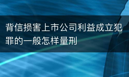背信损害上市公司利益成立犯罪的一般怎样量刑