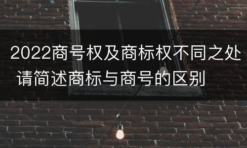 2022商号权及商标权不同之处 请简述商标与商号的区别